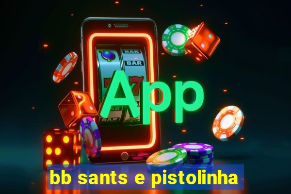 bb sants e pistolinha